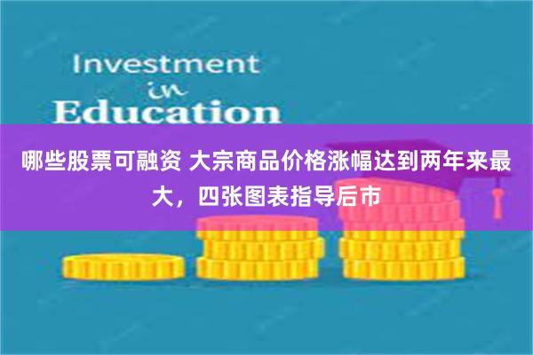 哪些股票可融资 大宗商品价格涨幅达到两年来最大,四张图表指导后市