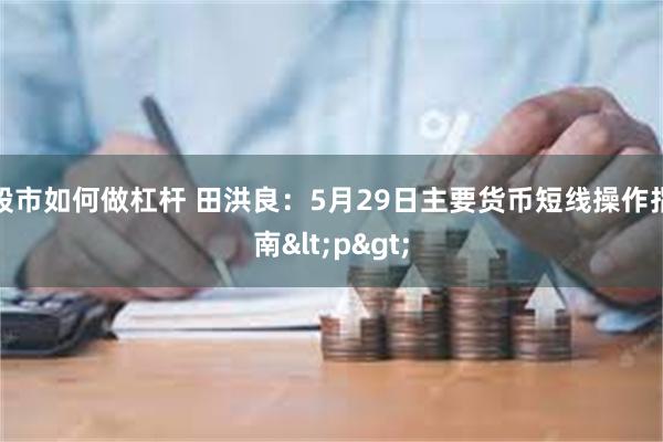 股市如何做杠杆 田洪良:5月29日主要货币短线操作指南<p>
