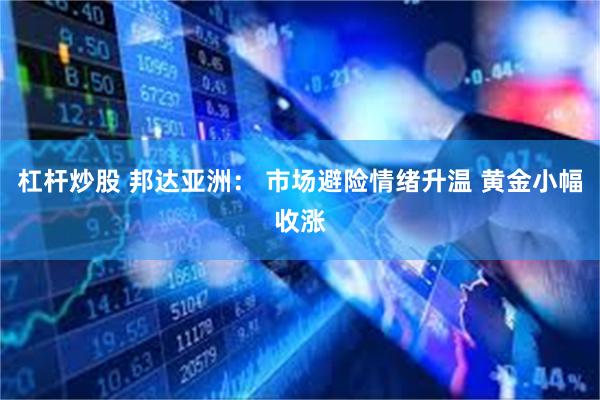 杠杆炒股 邦达亚洲: 市场避险情绪升温 黄金小幅收涨