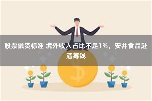 股票融资标准 境外收入占比不足1%,安井食品赴港筹钱