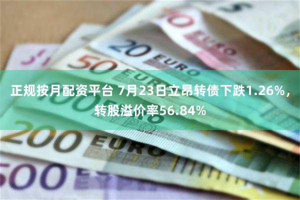 正规按月配资平台 7月23日立昂转债下跌1.26%,转股溢价率56.84%