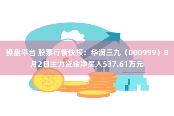 操盘平台 股票行情快报:华润三九(000999)8月2日主力资金净买入537.61万元