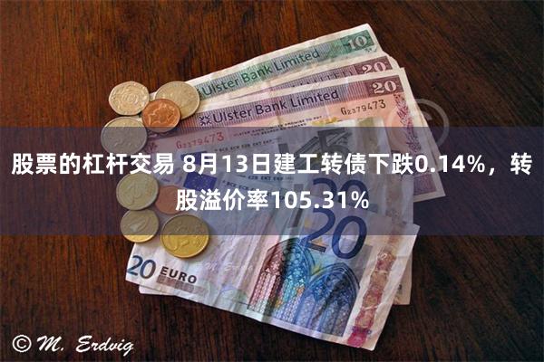 股票的杠杆交易 8月13日建工转债下跌0.14%，转股溢价率105.31%