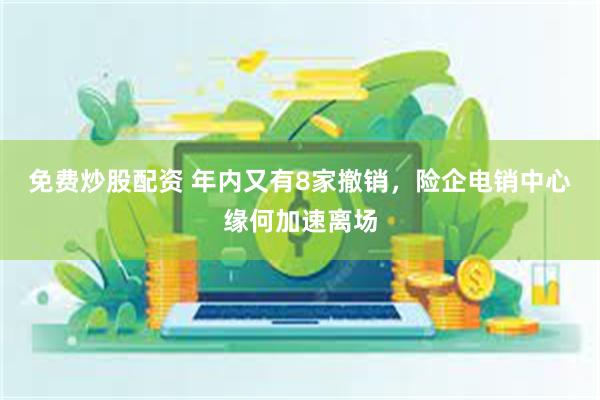 免费炒股配资 年内又有8家撤销,险企电销中心缘何加速离场