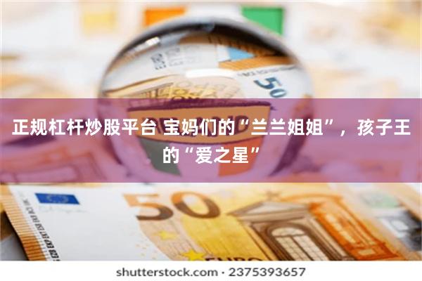 正规杠杆炒股平台 宝妈们的“兰兰姐姐”,孩子王的“爱之星”
