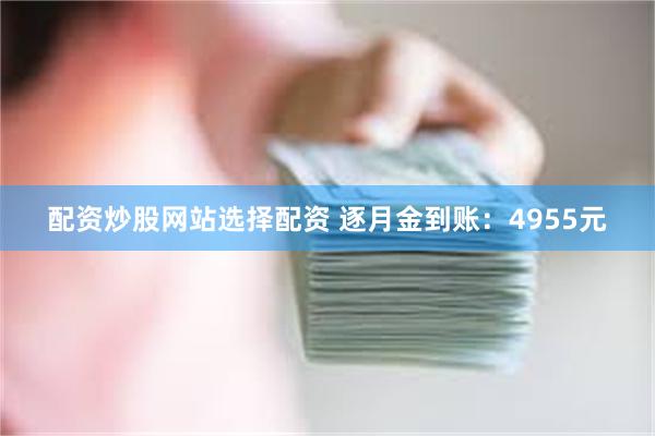 配资炒股网站选择配资 逐月金到账:4955元