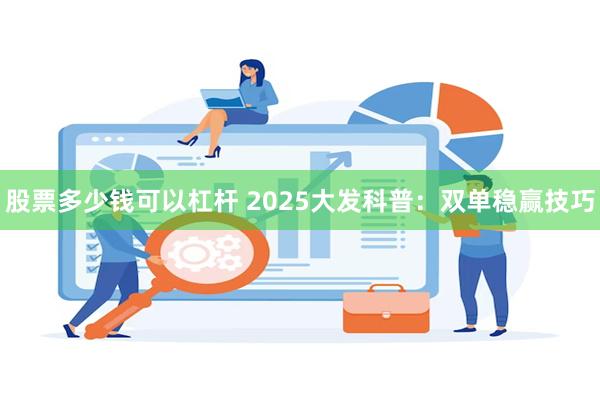 股票多少钱可以杠杆 2025大发科普:双单稳赢技巧