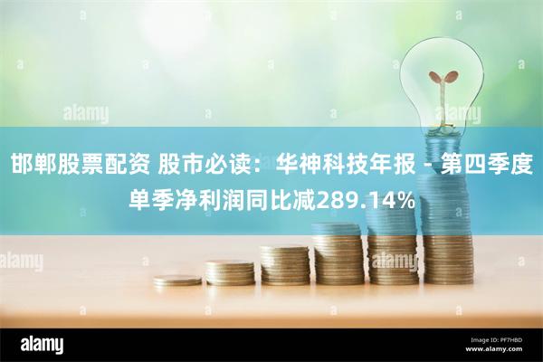 邯郸股票配资 股市必读:华神科技年报 - 第四季度单季净利润同比减289.14%