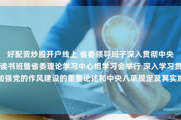 好配资炒股开户线上 省委领导班子深入贯彻中央八项规定精神学习教育读书班暨省委理论学习中心组学习会举行 深入学习贯彻习近平总书记关于加强党的作风建设的重要论述和中央八项规定及其实施细则精神 以过硬作风推动广东高质量发展现代化建设 黄坤明讲话 王伟中黄楚平孟凡利参加