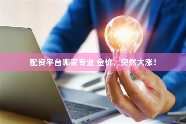 配资平台哪家专业 金价,突然大涨!