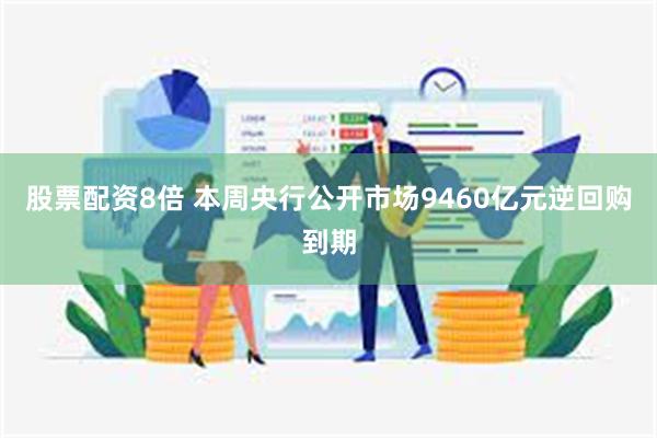 股票配资8倍 本周央行公开市场9460亿元逆回购到期