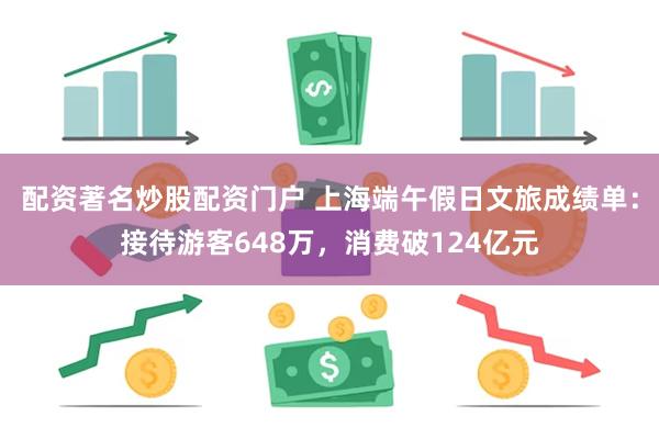 配资著名炒股配资门户 上海端午假日文旅成绩单:接待游客648万,消费破124亿元