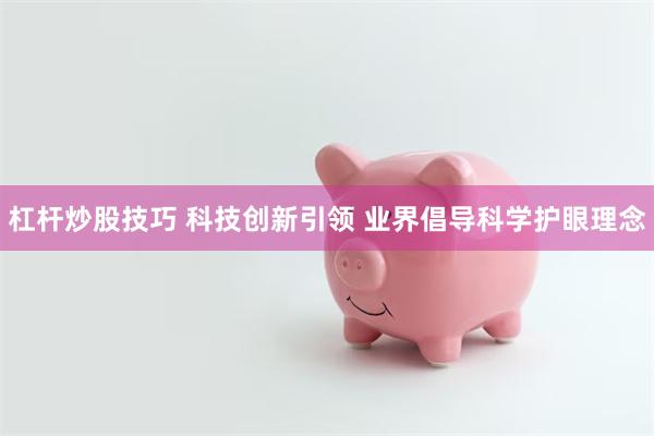 杠杆炒股技巧 科技创新引领 业界倡导科学护眼理念