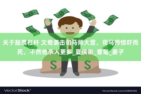 关于股票杠杆 文鸯袭击司马师大营,司马师惊吓而死,不然他杀人更多_夏侯徽_曹髦_妻子
