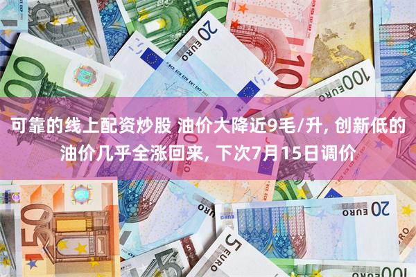 可靠的线上配资炒股 油价大降近9毛/升, 创新低的油价几乎全涨回来, 下次7月15日调价