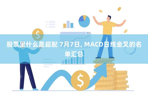 股票里什么是超配 7月7日, MACD日线金叉的名单汇总