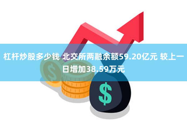 杠杆炒股多少钱 北交所两融余额59.20亿元 较上一日增加38.59万元