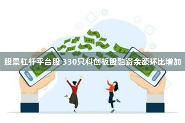 股票杠杆平台股 330只科创板股融资余额环比增加