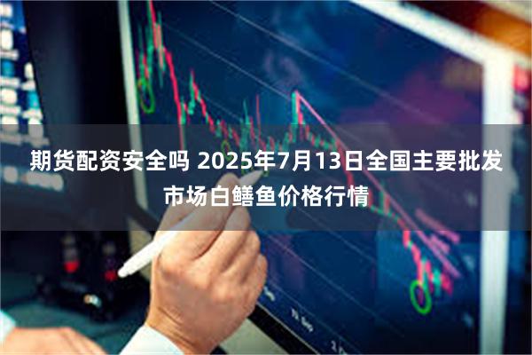 期货配资安全吗 2025年7月13日全国主要批发市场白鳝鱼价格行情