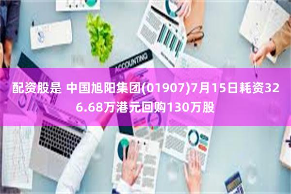 配资股是 中国旭阳集团(01907)7月15日耗资326.68万港元回购130万股