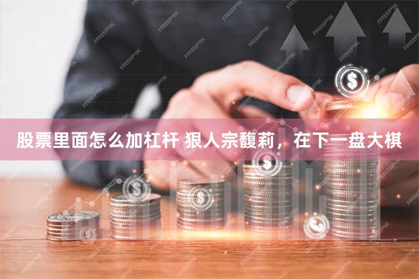 股票里面怎么加杠杆 狠人宗馥莉,在下一盘大棋
