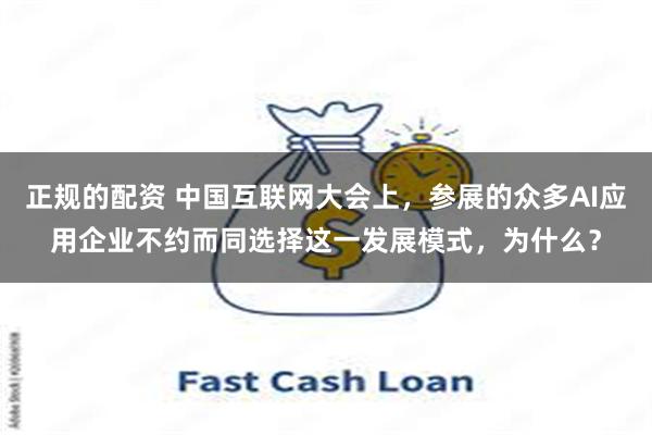 正规的配资 中国互联网大会上，参展的众多AI应用企业不约而同选择这一发展模式，为什么？