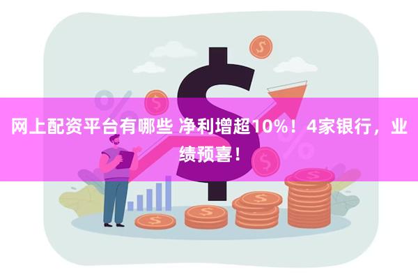 网上配资平台有哪些 净利增超10%！4家银行，业绩预喜！