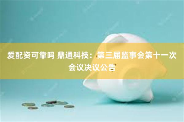 爱配资可靠吗 鼎通科技：第三届监事会第十一次会议决议公告