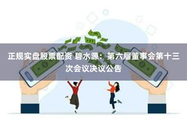 正规实盘股票配资 碧水源：第六届董事会第十三次会议决议公告
