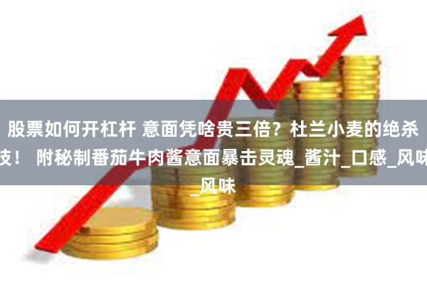 股票如何开杠杆 意面凭啥贵三倍？杜兰小麦的绝杀技！ 附秘制番茄牛肉酱意面暴击灵魂_酱汁_口感_风味
