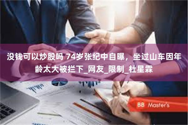 没钱可以炒股吗 74岁张纪中自曝，坐过山车因年龄太大被拦下_网友_限制_杜星霖