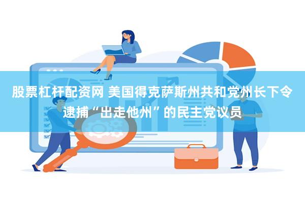 股票杠杆配资网 美国得克萨斯州共和党州长下令逮捕“出走他州”的民主党议员