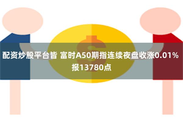 配资炒股平台皆 富时A50期指连续夜盘收涨0.01% 报13780点