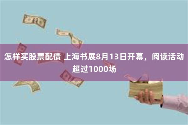 怎样买股票配债 上海书展8月13日开幕,阅读活动超过1000场