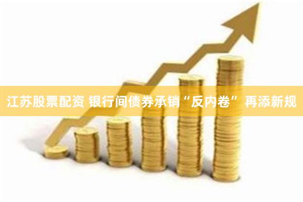 江苏股票配资 银行间债券承销“反内卷” 再添新规
