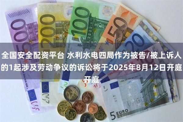 全国安全配资平台 水利水电四局作为被告/被上诉人的1起涉及劳动争议的诉讼将于2025年8月12日开庭