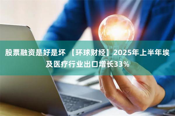 股票融资是好是坏 【环球财经】2025年上半年埃及医疗行业出口增长33%