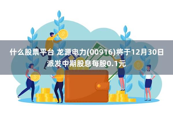 什么股票平台 龙源电力(00916)将于12月30日派发中期股息每股0.1元